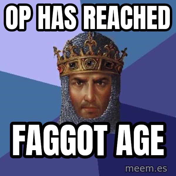 Age Of Empires meme: OP has reached / faggot age