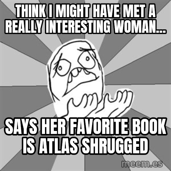 Whyyy??? meme: think i might have met a really interesting woman... / says her favorite book is atlas shrugged