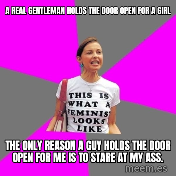Feminist Cunt meme: A real gentleman holds the door open for a girl / the only reason a guy holds the door open for me is to stare at my ass.