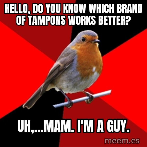 Retail Robin meme: Hello, do you know which brand of tampons works better? / uh,...mam. I'm a guy.