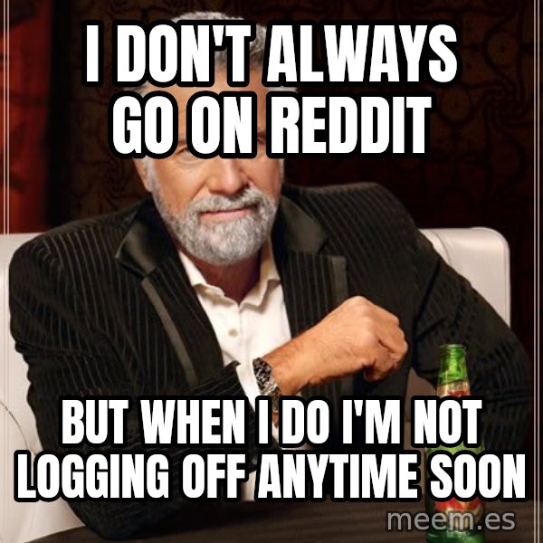 The Most Interesting Man In The World meme: i don't always go on reddit / But when i do i'm not logging off anytime soon