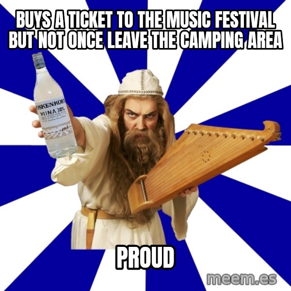 FinnishProblems meme: buys a ticket to the music festival but not once leave the camping area / proud