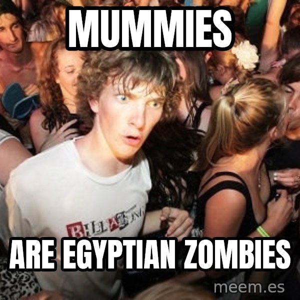 Sudden Realization Ralph meme: mummies / are egyptian zombies
