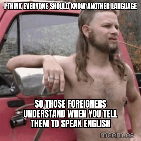 Almost Politically Correct Redneck meme: I think everyone should know another language / so those FOREIGNERS understand when you tell them to speak english