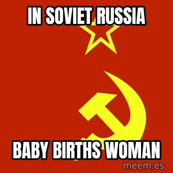 In Soviet Russia meme: in soviet russia / baby births woman
