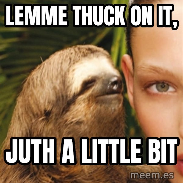 The Rape Sloth meme: Lemme Thuck on it, / juth a little bit