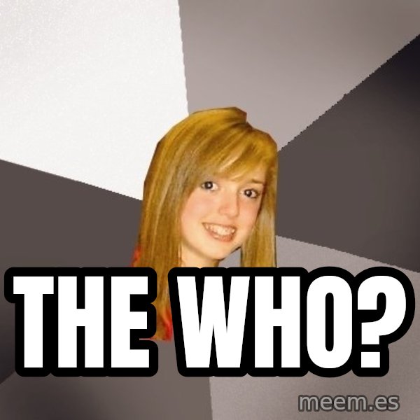 Musically Oblivious 8th Grader meme: The Who?