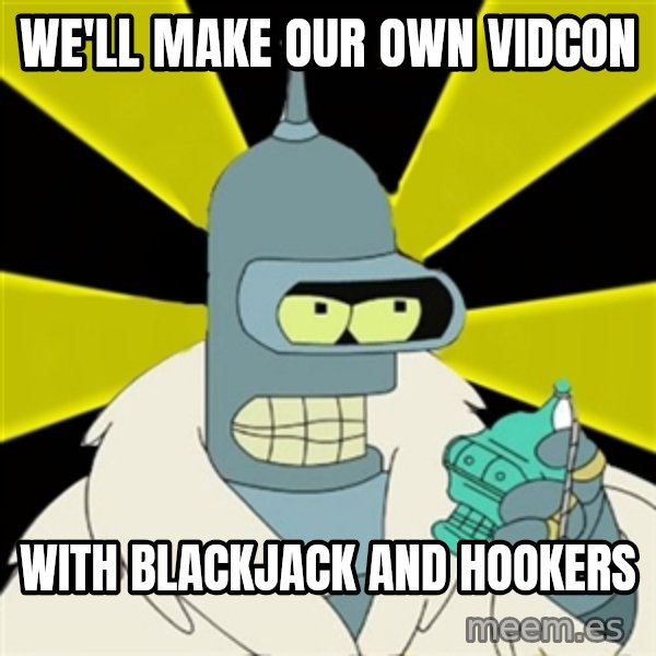 Bender IMHO meme: we'll make our own vidcon / with blackjack and hookers