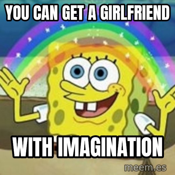 Spongebob meme: you can get a girlfriend / with imagination