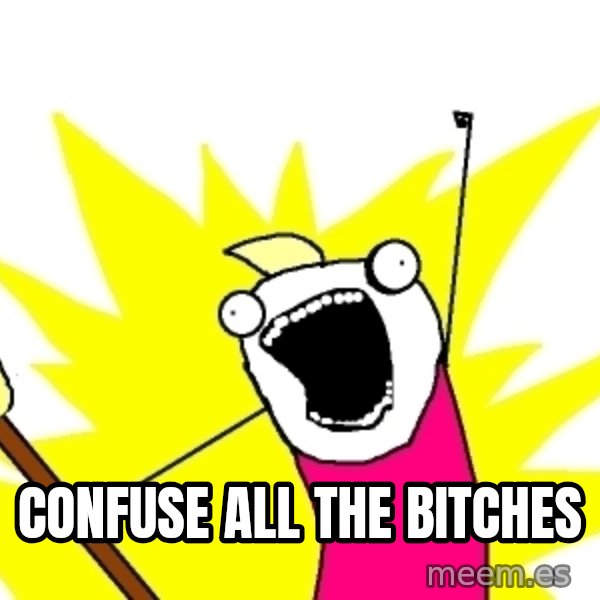 X ALL THE THINGS meme: CONFUSE ALL THE BITCHES