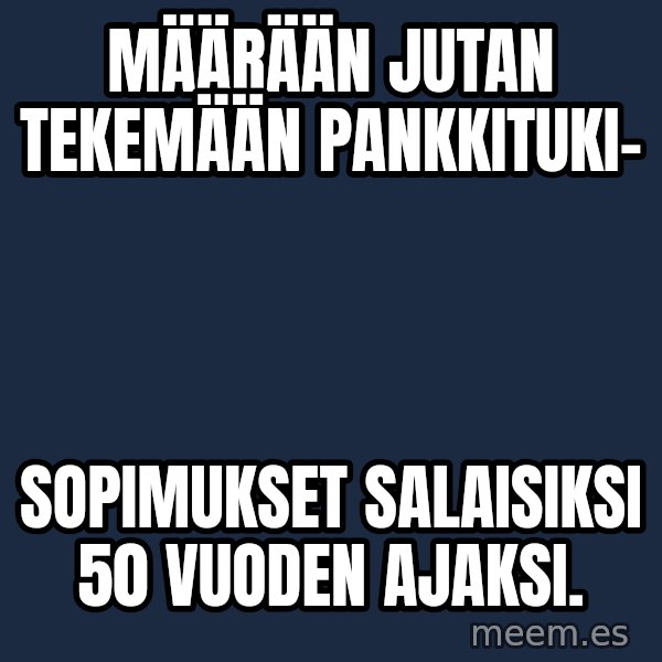 Katainen Perkele meme: Määrään    Jutan      Tekemään      pankkituki- / sopimukset    salaisiksi   50 vuoden  ajaksi.