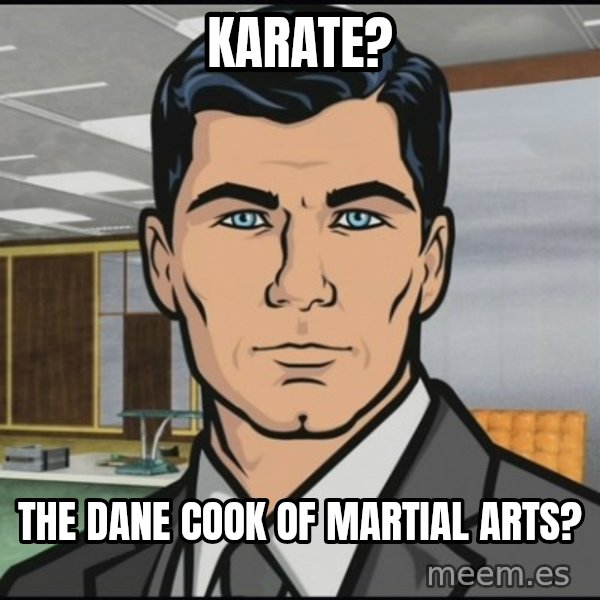 Archer meme: Karate? / the dane cook of martial arts?
