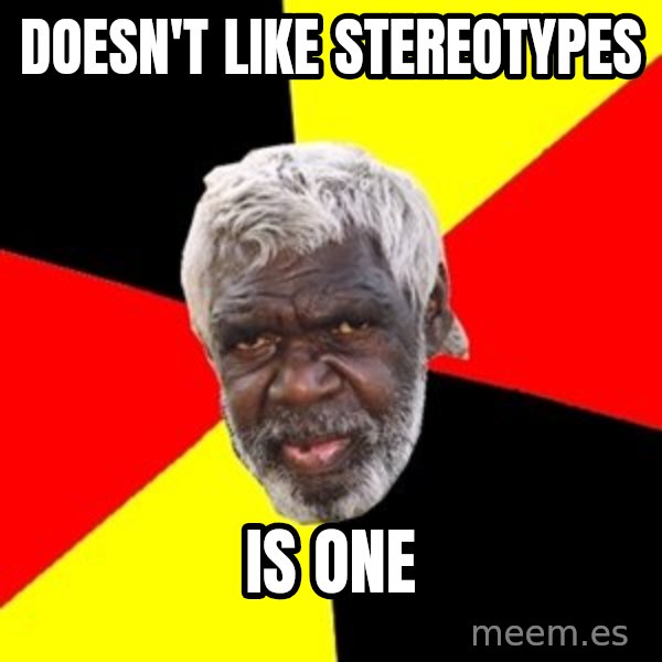 Aboriginal meme: doesn't like stereotypes / is one