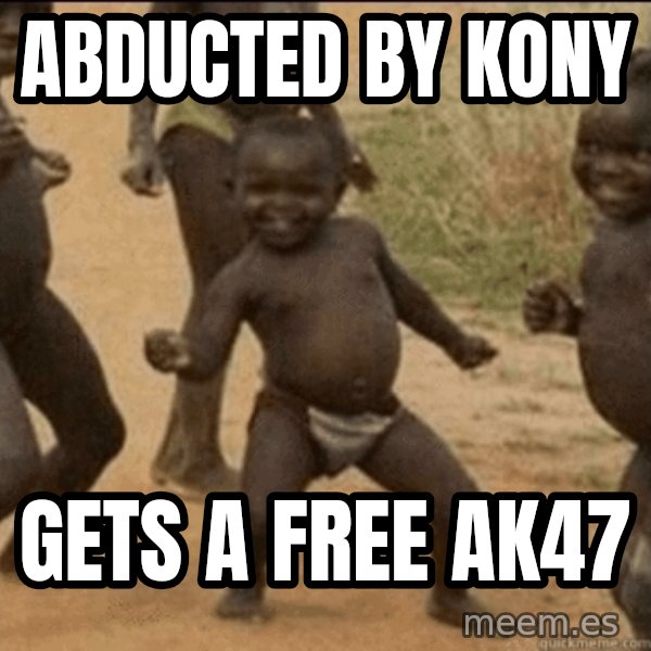 Third World Success meme: Abducted by kony / gets a free ak47