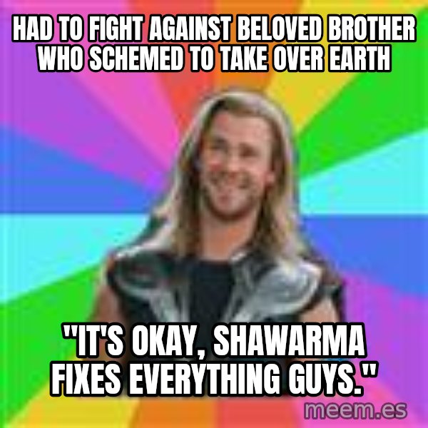 Overly Accepting Thor meme: had to fight against beloved brother who schemed to take over earth / "it's okay, Shawarma fixes everything guys."