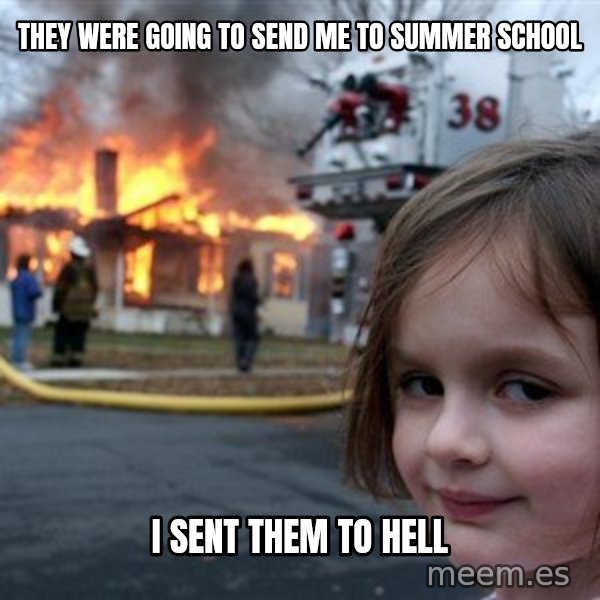 Disaster Girl meme: they were going to send me to summer school / i sent them to hell