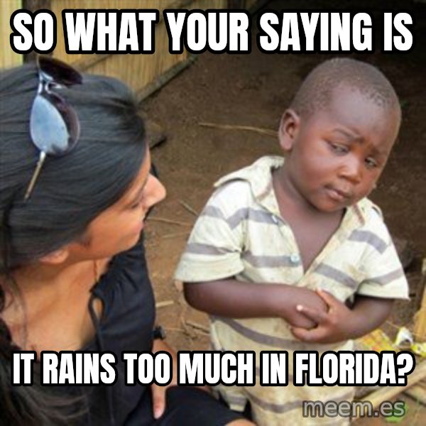 Skeptical 3rd World Kid meme: so what your saying is / it rains too much in florida?