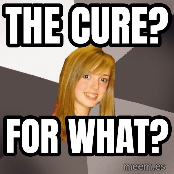 Musically Oblivious 8th Grader meme: The cure? / For what?