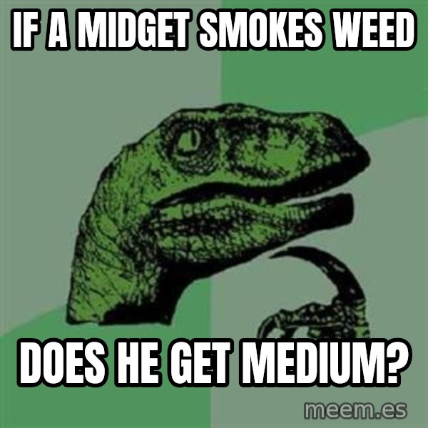 Philosoraptor meme: if a midget smokes weed / does he get medium?