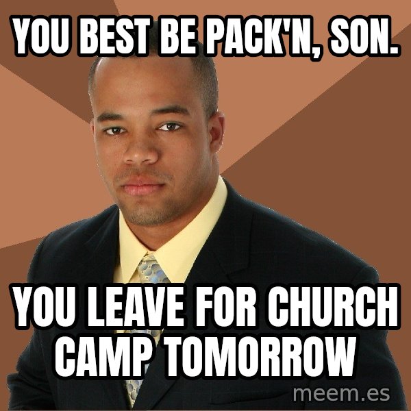 Successful Black Man meme: you best be pack'n, son. / you leave for church camp tomorrow