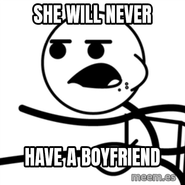 Cereal Guy meme: She will never / have a boyfriend