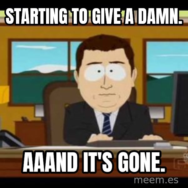 south park aand it's gone meme: starting to give a damn. / aaand it's gone.
