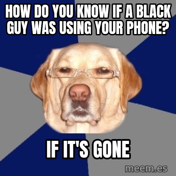 Racist Dog meme: how do you know if a black guy was using your phone? / if it's gone