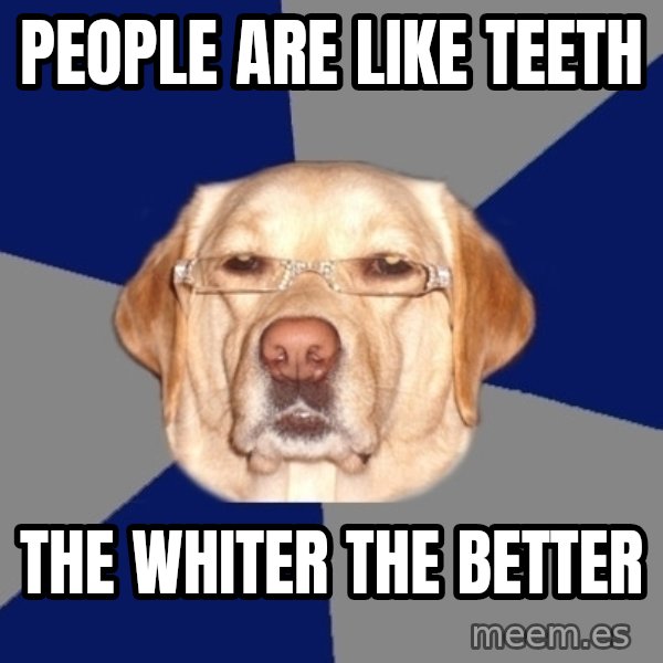 Racist Dog meme: people are like teeth / the whiter the better