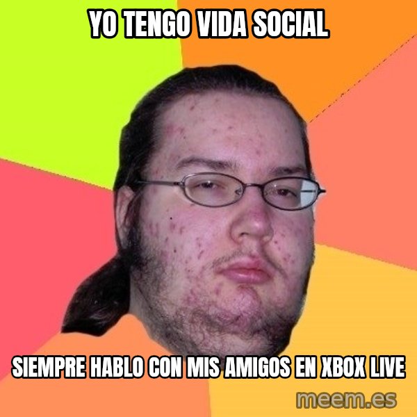 gordo granudo meme: Yo tengo vida social / Siempre hablo con mis amigos en xbox live