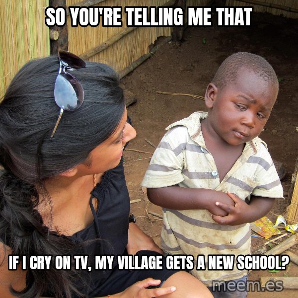 Skeptical African Child meme: So you're telling me that / if i cry on tv, my village gets a new school?