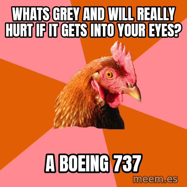 Anti Joke Chicken meme: Whats grey and will really hurt if it gets into your eyes? / A Boeing 737
