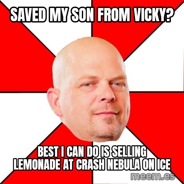 Pawn Stars meme: saved my son from vicky? / best i can do is selling lemonade at crash nebula on ice