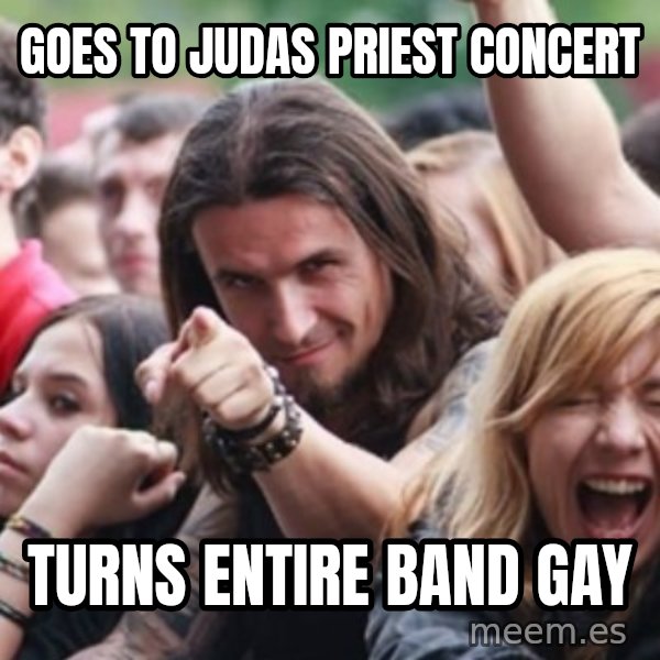 Ridiculously Photogenic Metalhead meme: goes to judas priest concert / turns entire band gay