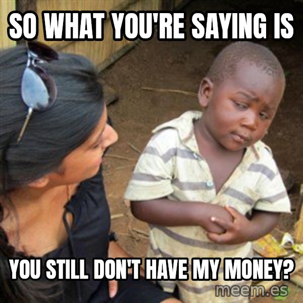 Skeptical 3rd World Kid meme: So what you're saying is / you still don't have my money?