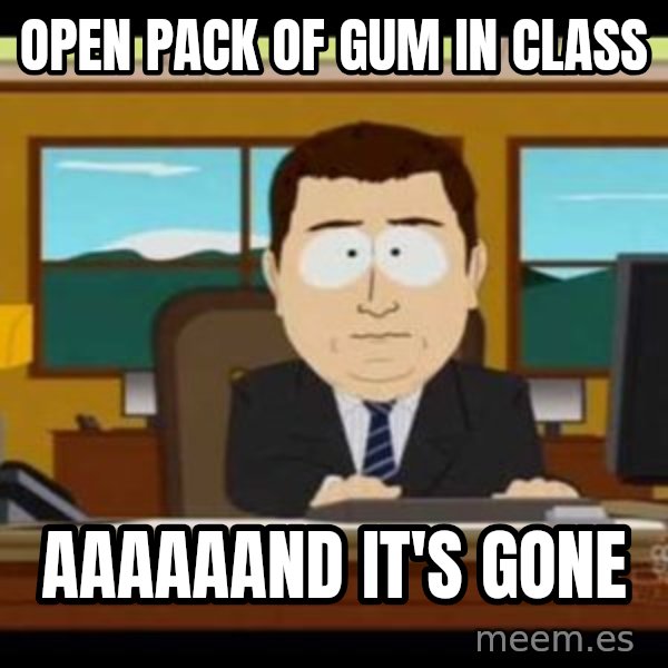 south park aand it's gone meme: open pack of gum in class / aaaaaand it's gone
