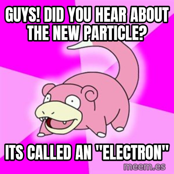 Slowpoke meme: guys! did you hear about the new particle? / its called an "electron"