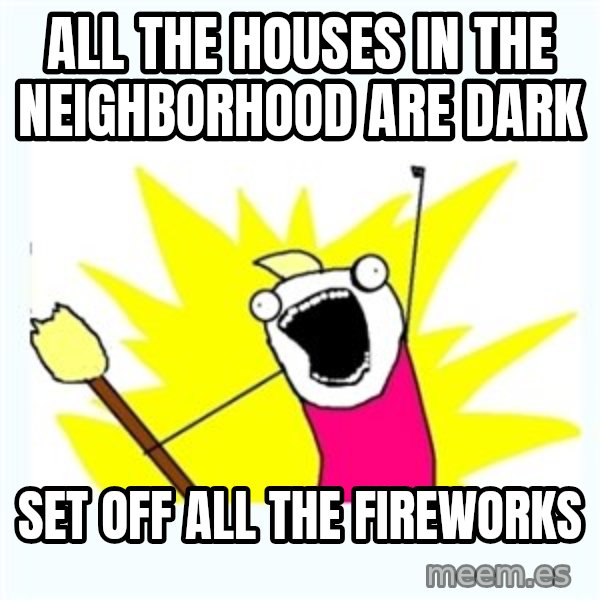 All the things meme: All the houses in the neighborhood are dark / set off all the fireworks
