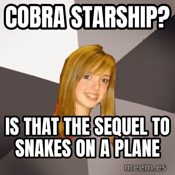 Musically Oblivious 8th Grader meme: Cobra starship? / Is that the sequel to snakes on a plane