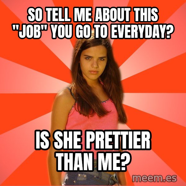 Jealous Girl meme: So tell me about this "job" you go to everyday? / Is she prettier than me?