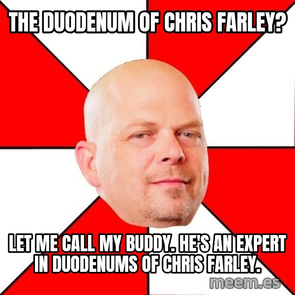 Pawn Stars meme: THE DUODENUM OF CHRIS FARLEY? / lET ME CALL MY BUDDY. HE'S AN EXPERT IN DUODENUMS OF CHRIS FARLEY.