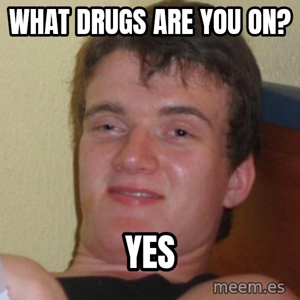 Really Stoned Guy meme: What Drugs are you on? / yes