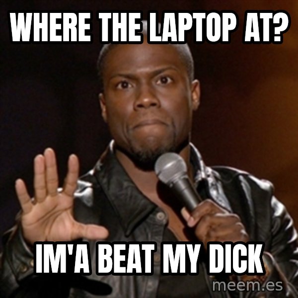 Kevin Hart meme: Where the laptop at? / Im'a Beat my dick