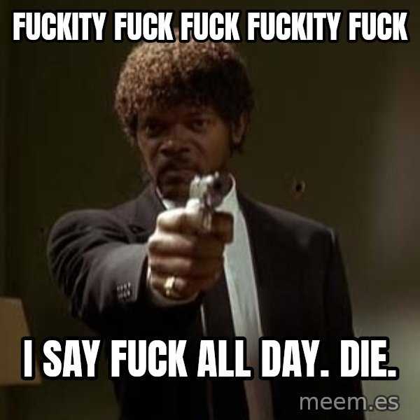 Jules Pulp Fiction meme: fuckity fuck fuck fuckity fuck / I say fuck all day. die.