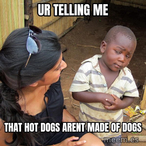 Skeptical African Child meme: ur telling me / that hot dogs arent made of dogs