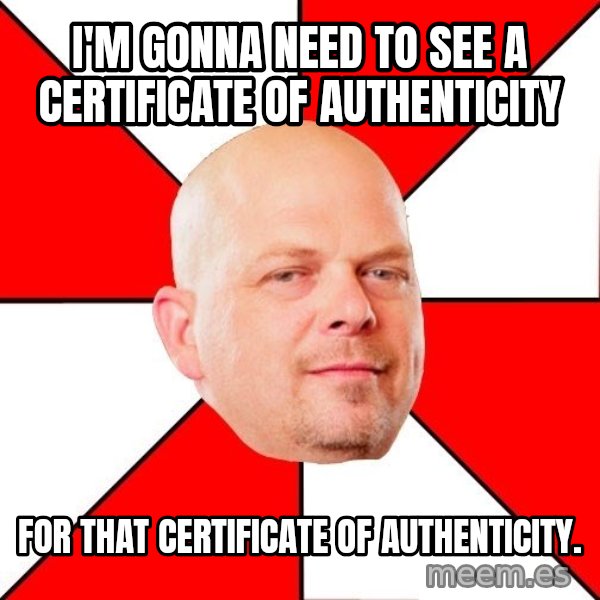 Pawn Stars meme: I'm gonna need to see a certificate of authenticity / for that certificate of authenticity.