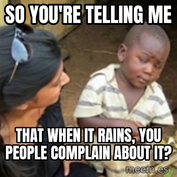 Skeptical 3rd World Kid meme: SO YOU'RE TELLING ME / THAT WHEN IT RAINS, YOU PEOPLE COMPLAIN ABOUT IT?