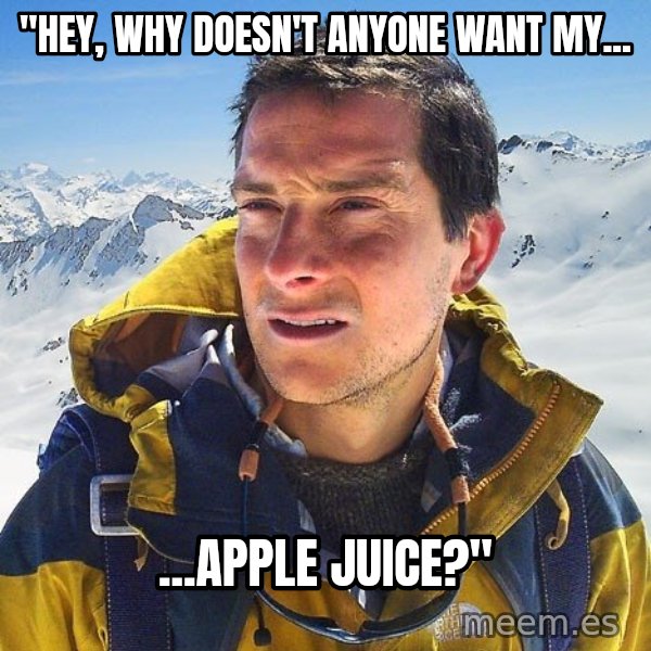 Bear Grylls Loneliness meme: "hey, why doesn't anyone want my... / ...apple juice?"