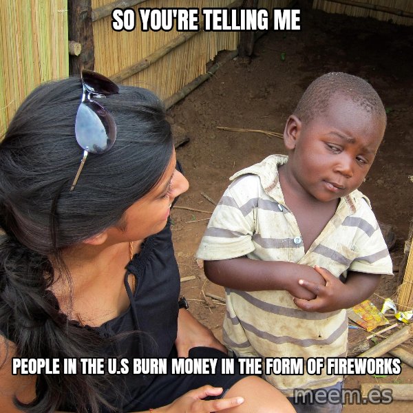 Skeptical African Child meme: so you're telling me / people in the u.s burn money in the form of fireworks