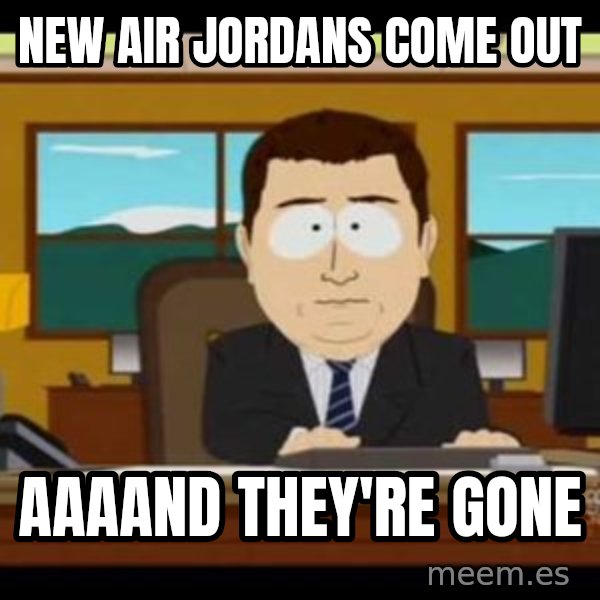 south park aand it's gone meme: new air jordans come out / aaaand they're gone