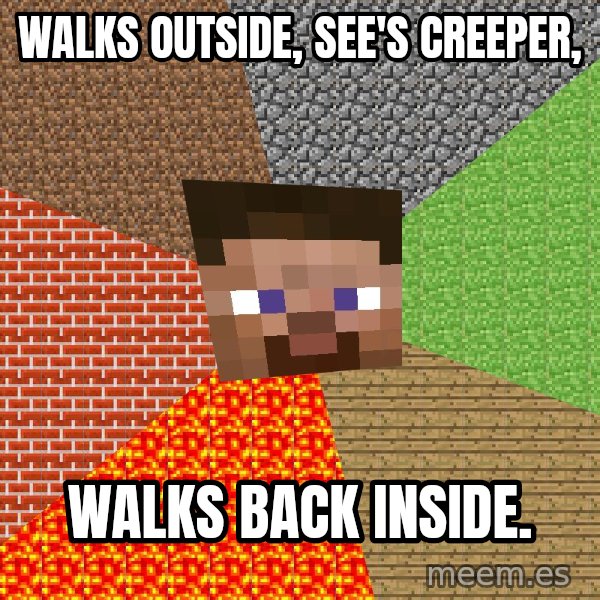 Minecraft Guy meme: WALKS OUTSIDE, SEE'S CREEPER, / WALKS BACK INSIDE.